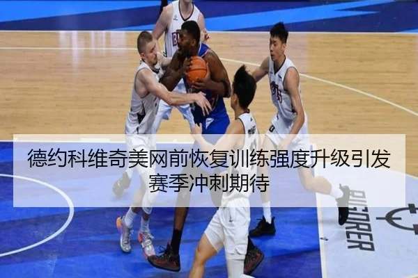 德约科维奇美网前恢复训练强度升级引发赛季冲刺期待